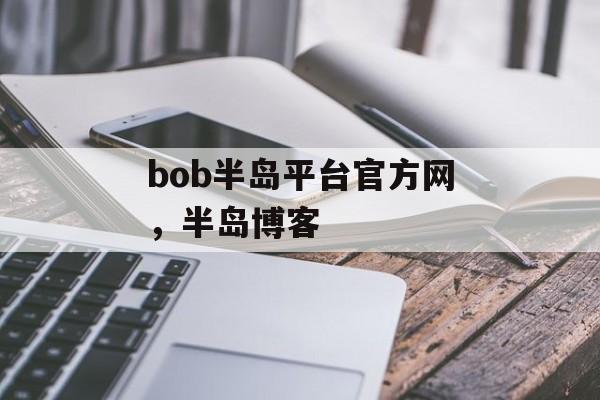 bob半岛平台官方网，半岛博客