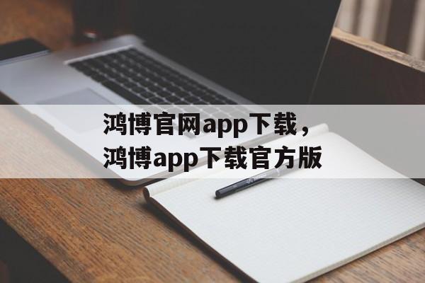 鸿博官网app下载，鸿博app下载官方版