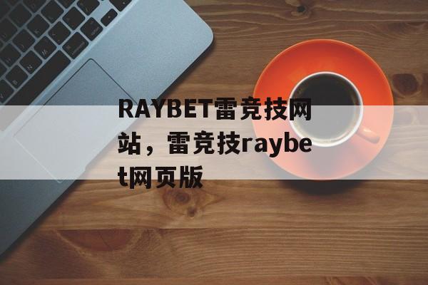 RAYBET雷竞技网站，雷竞技raybet网页版