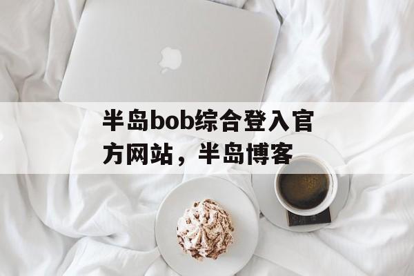 半岛bob综合登入官方网站，半岛博客