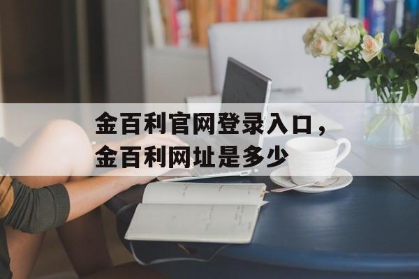 金百利官网登录入口，金百利网址是多少